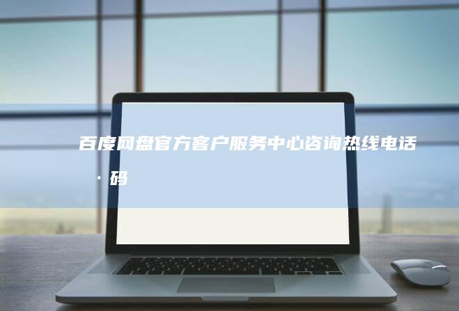 百度网盘官方客户服务中心咨询热线电话号码